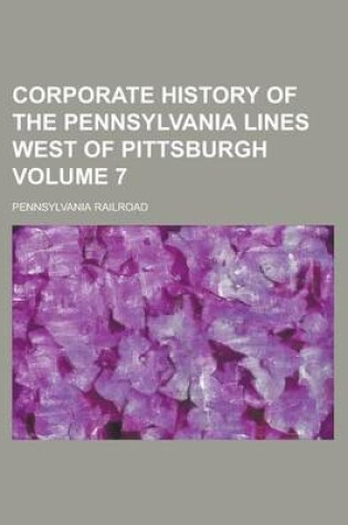 Cover of Corporate History of the Pennsylvania Lines West of Pittsburgh Volume 7