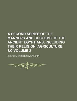 Book cover for A Second Series of the Manners and Customs of the Ancient Egyptians, Including Their Religion, Agriculture, &C Volume 2