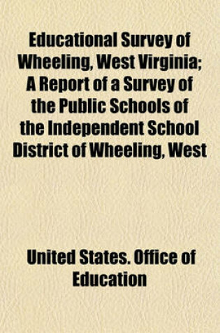 Cover of Educational Survey of Wheeling, West Virginia; A Report of a Survey of the Public Schools of the Independent School District of Wheeling, West