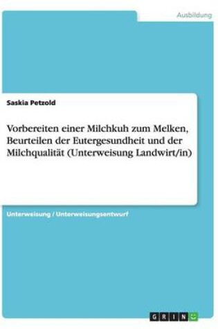 Cover of Vorbereiten einer Milchkuh zum Melken, Beurteilen der Eutergesundheit und der Milchqualitat (Unterweisung Landwirt/in)