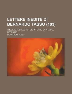 Book cover for Lettere Inedite Di Bernardo Tasso; Precedute Dalle Notizie Intorno La Vita del Medesimo (103)