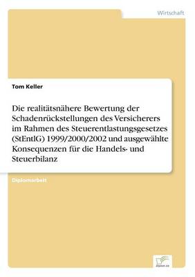 Book cover for Die realitätsnähere Bewertung der Schadenrückstellungen des Versicherers im Rahmen des Steuerentlastungsgesetzes (StEntlG) 1999/2000/2002 und ausgewählte Konsequenzen für die Handels- und Steuerbilanz