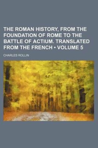 Cover of The Roman History, from the Foundation of Rome to the Battle of Actium. Translated from the French (Volume 5)
