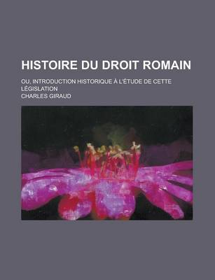 Book cover for Histoire Du Droit Romain; Ou, Introduction Historique A L'Etude de Cette Legislation