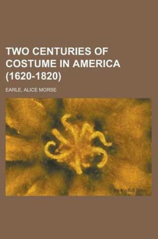 Cover of Two Centuries of Costume in America (1620-1820) Volume 1