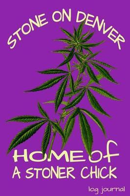 Book cover for Stone On Denver Home Of A Stoner Chick Log Journal