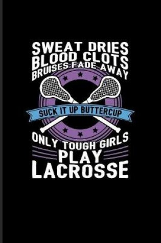 Cover of Sweat Dries... Suck It Up Buttercup Only Tough Girls Play Lacrosse