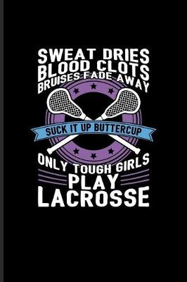Book cover for Sweat Dries... Suck It Up Buttercup Only Tough Girls Play Lacrosse