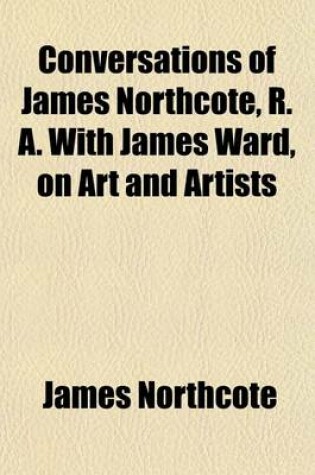 Cover of Conversations of James Northcote, R. A. with James Ward, on Art and Artists