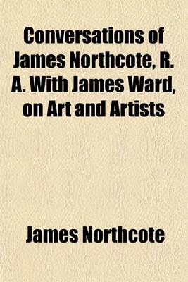 Book cover for Conversations of James Northcote, R. A. with James Ward, on Art and Artists