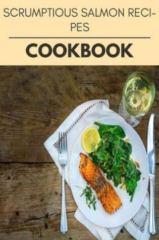 Cover of Scrumptious Salmon Recipes Cookbook
