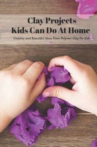 Cover of Clay Projects Kids Can Do At Home