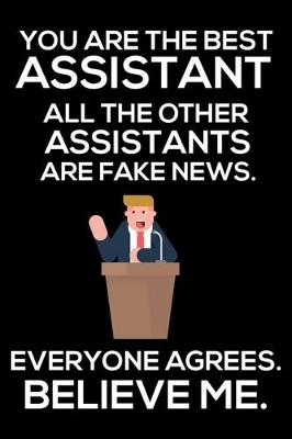 Book cover for You Are The Best Assistant All The Other Assistants Are Fake News. Everyone Agrees. Believe Me.