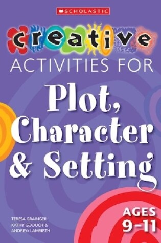 Cover of Creative Activities for Plot, Character & Setting Ages 9-11