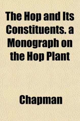 Cover of The Hop and Its Constituents. a Monograph on the Hop Plant