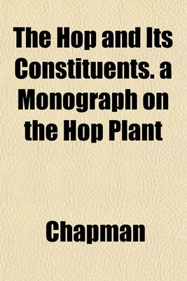 Book cover for The Hop and Its Constituents. a Monograph on the Hop Plant