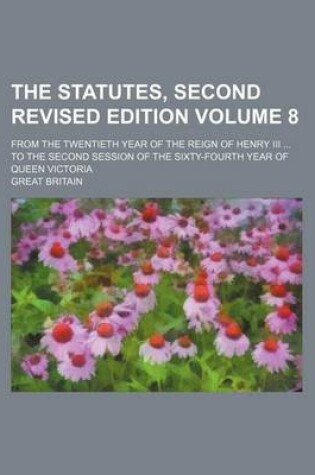 Cover of The Statutes, Second Revised Edition Volume 8; From the Twentieth Year of the Reign of Henry III to the Second Session of the Sixty-Fourth Year of Queen Victoria