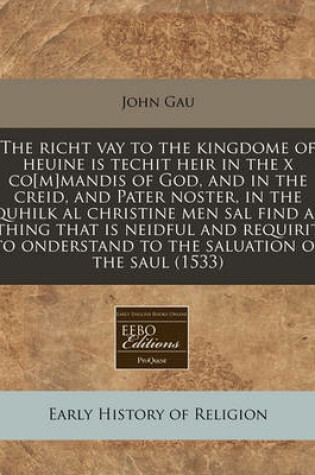 Cover of The Richt Vay to the Kingdome of Heuine Is Techit Heir in the X Co[m]mandis of God, and in the Creid, and Pater Noster, in the Quhilk Al Christine Men Sal Find Al Thing That Is Neidful and Requirit to Onderstand to the Saluation of the Saul (1533)