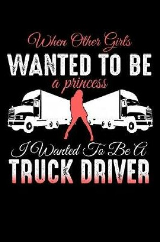 Cover of When Other Girls Wanted to be a Princess I Wanted to Be a Truck Driver