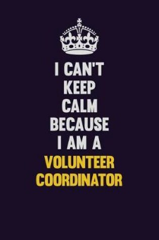 Cover of I Can't Keep Calm Because I Am A Volunteer Coordinator