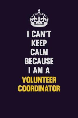 Book cover for I Can't Keep Calm Because I Am A Volunteer Coordinator