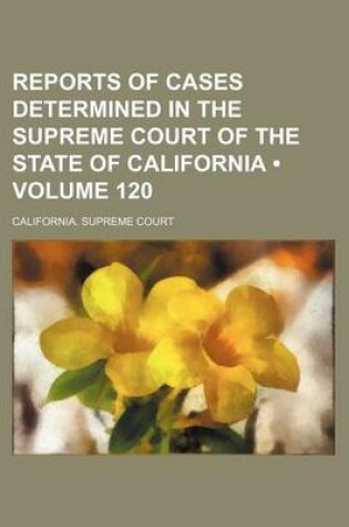 Cover of Reports of Cases Determined in the Supreme Court of the State of California (Volume 120 )