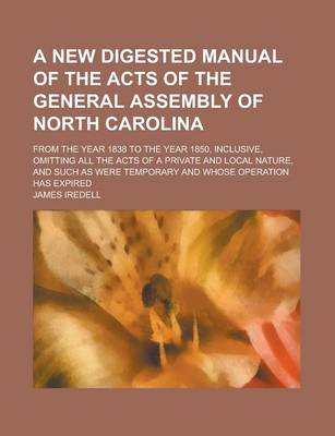 Book cover for A New Digested Manual of the Acts of the General Assembly of North Carolina; From the Year 1838 to the Year 1850, Inclusive, Omitting All the Acts O