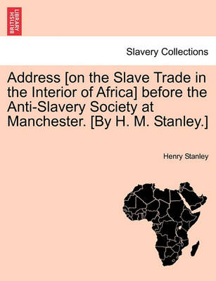 Book cover for Address [On the Slave Trade in the Interior of Africa] Before the Anti-Slavery Society at Manchester. [By H. M. Stanley.]