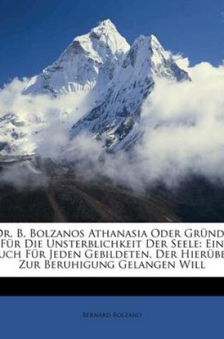 Cover of Dr. B. Bolzanos Athanasia Oder Grunde Fur Die Unsterblichkeit Der Seele