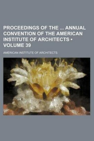 Cover of Proceedings of the Annual Convention of the American Institute of Architects (Volume 39)