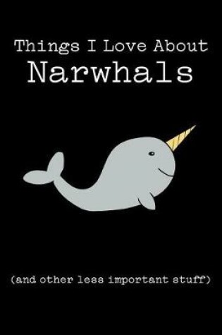 Cover of Things I Love about Narwhals (and Other Less Important Stuff)