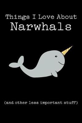 Book cover for Things I Love about Narwhals (and Other Less Important Stuff)