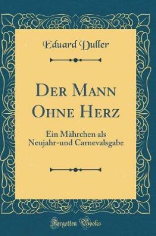 Cover of Der Mann Ohne Herz: Ein Mährchen als Neujahr-und Carnevalsgabe (Classic Reprint)