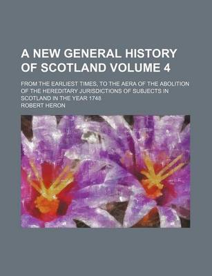 Book cover for A New General History of Scotland Volume 4; From the Earliest Times, to the Aera of the Abolition of the Hereditary Jurisdictions of Subjects in Scotland in the Year 1748