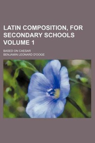 Cover of Latin Composition, for Secondary Schools Volume 1; Based on Caesar