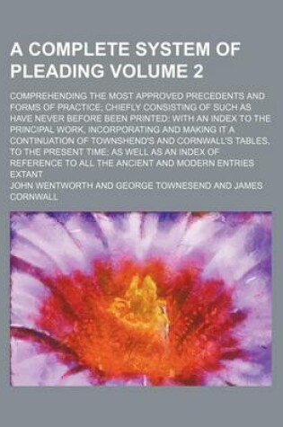 Cover of A Complete System of Pleading Volume 2; Comprehending the Most Approved Precedents and Forms of Practice; Chiefly Consisting of Such as Have Never Before Been Printed