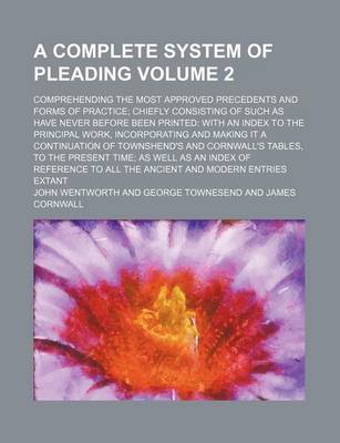 Book cover for A Complete System of Pleading Volume 2; Comprehending the Most Approved Precedents and Forms of Practice; Chiefly Consisting of Such as Have Never Before Been Printed