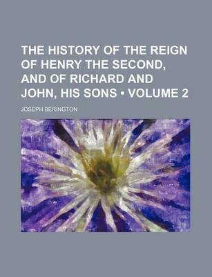 Book cover for The History of the Reign of Henry the Second, and of Richard and John, His Sons (Volume 2)