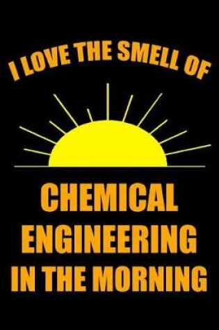 Cover of I Love the Smell of Chemical Engineering in the Morning