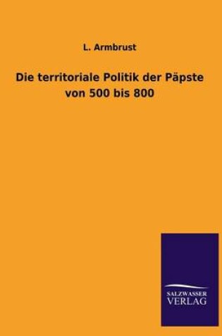 Cover of Die territoriale Politik der Papste von 500 bis 800