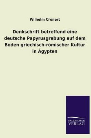 Cover of Denkschrift Betreffend Eine Deutsche Papyrusgrabung Auf Dem Boden Griechisch-Romischer Kultur in Agypten