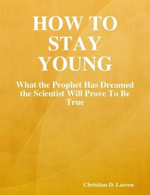 Book cover for How to Stay Young: What the Prophet Has Dreamed the Scientist Will Prove To Be True