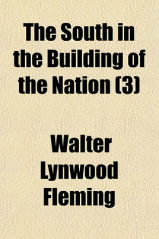 Cover of The South in the Building of the Nation (Volume 3); A History of the Southern States Designed to Record the South's Part in the Making of the American Nation to Portray the Character and Genius, to Chronicle the Achievements and Progress and to Illustrate the