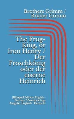 Book cover for The Frog-King, or Iron Henry / Der Froschkönig oder der eiserne Heinrich (Bilingual Edition