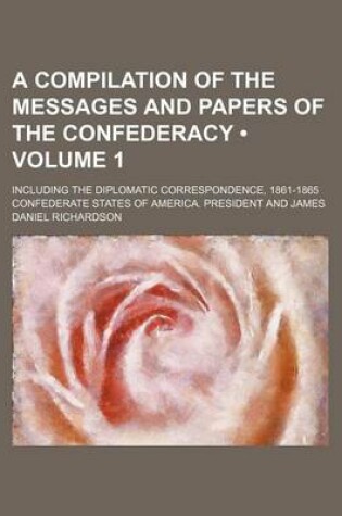 Cover of A Compilation of the Messages and Papers of the Confederacy (Volume 1); Including the Diplomatic Correspondence, 1861-1865