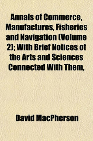 Cover of Annals of Commerce, Manufactures, Fisheries and Navigation (Volume 2); With Brief Notices of the Arts and Sciences Connected with Them,