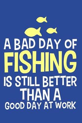 Book cover for A Bad Day Of Fishing Is Still Better Than A Good Day At Work