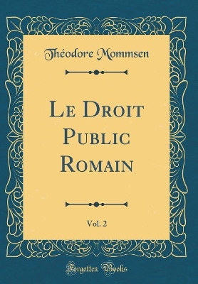 Book cover for Le Droit Public Romain, Vol. 2 (Classic Reprint)