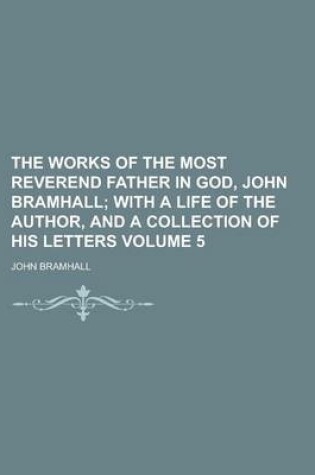 Cover of The Works of the Most Reverend Father in God, John Bramhall Volume 5