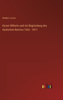 Book cover for Kaiser Wilhelm und die Begründung des deutschen Reiches 1866 - 1871